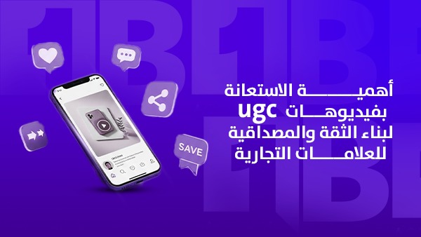 أهمية الاستعانة بفيديوهات UGC لبناء الثقة والمصداقية للعلامات التجارية